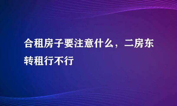 合租房子要注意什么，二房东转租行不行
