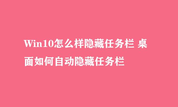 Win10怎么样隐藏任务栏 桌面如何自动隐藏任务栏