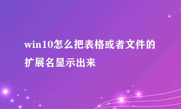 win10怎么把表格或者文件的扩展名显示出来