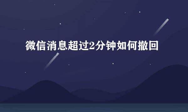 微信消息超过2分钟如何撤回
