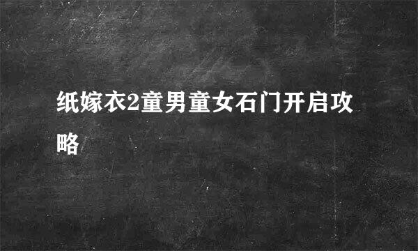 纸嫁衣2童男童女石门开启攻略