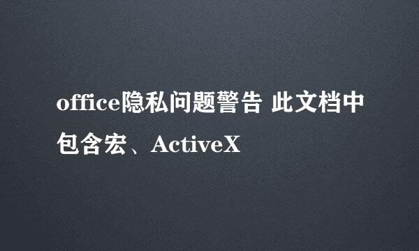 office隐私问题警告 此文档中包含宏、ActiveX