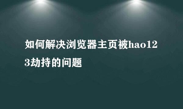 如何解决浏览器主页被hao123劫持的问题