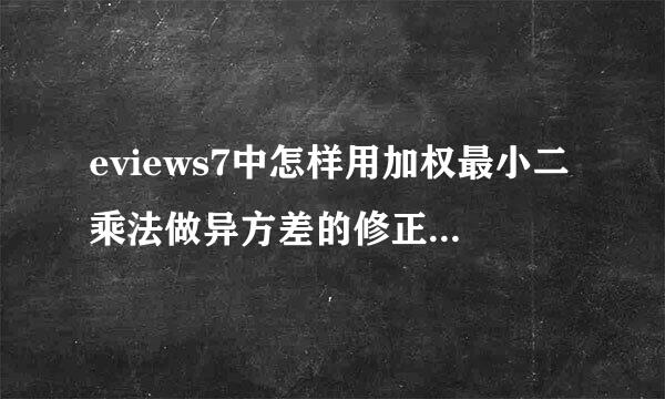 eviews7中怎样用加权最小二乘法做异方差的修正？麻烦用截图解答，谢谢啦