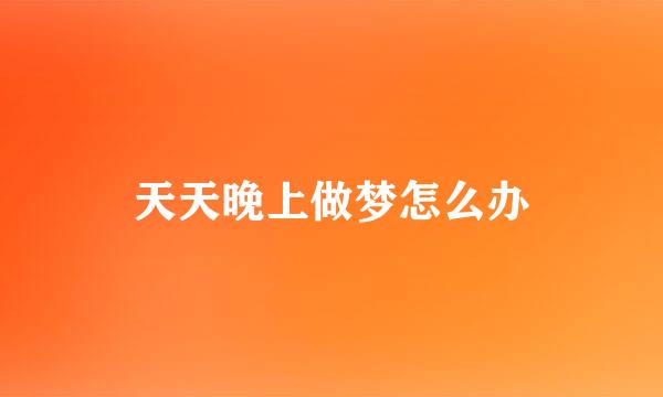天天晚上做梦怎么办