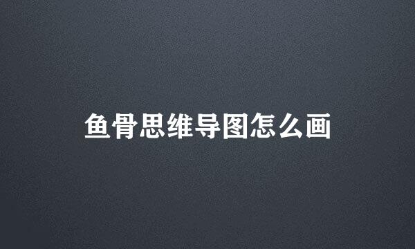鱼骨思维导图怎么画