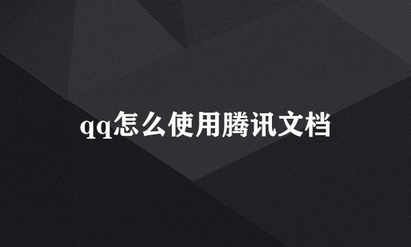 qq怎么使用腾讯文档