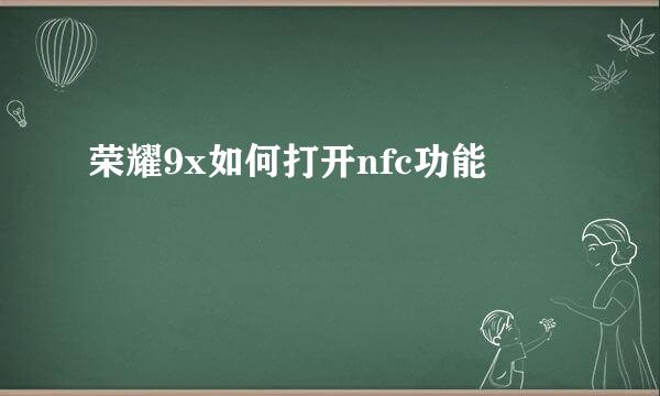 荣耀9x如何打开nfc功能