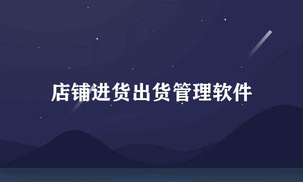 店铺进货出货管理软件