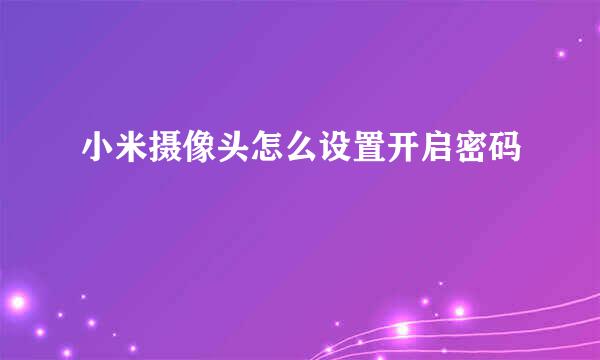 小米摄像头怎么设置开启密码
