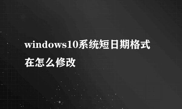 windows10系统短日期格式在怎么修改