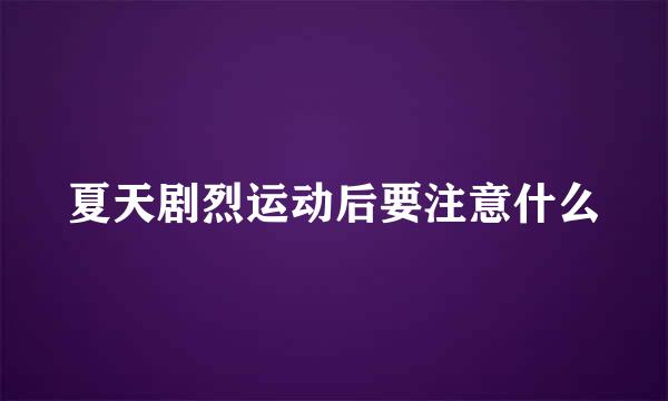 夏天剧烈运动后要注意什么