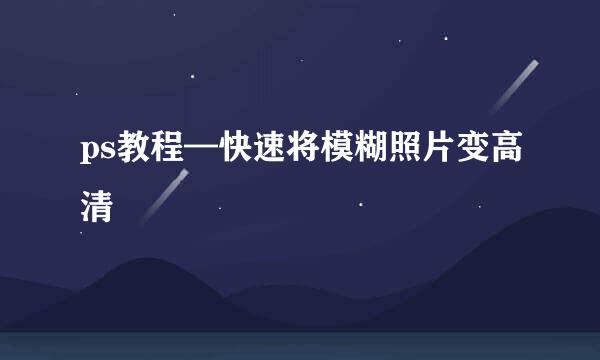 ps教程—快速将模糊照片变高清
