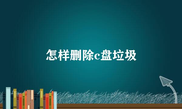 怎样删除c盘垃圾