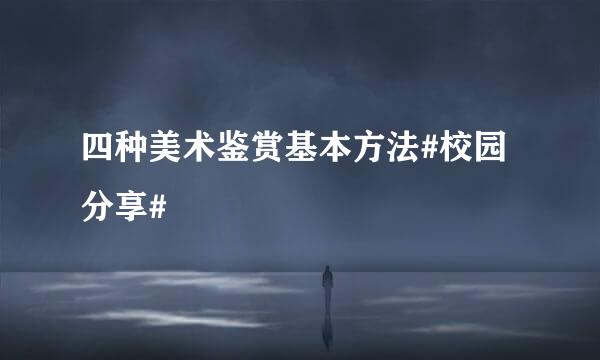 四种美术鉴赏基本方法#校园分享#