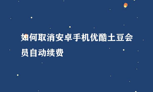 如何取消安卓手机优酷土豆会员自动续费