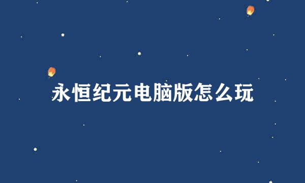 永恒纪元电脑版怎么玩