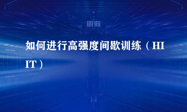 如何进行高强度间歇训练（HIIT）