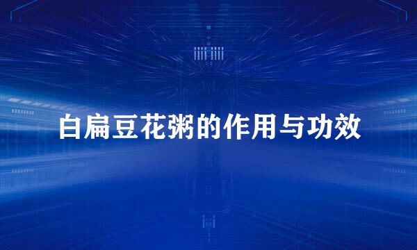 白扁豆花粥的作用与功效