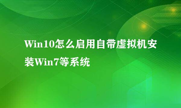 Win10怎么启用自带虚拟机安装Win7等系统