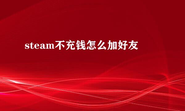 steam不充钱怎么加好友