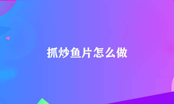 抓炒鱼片怎么做