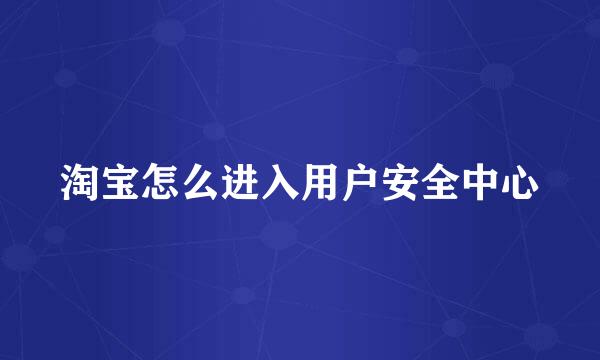 淘宝怎么进入用户安全中心
