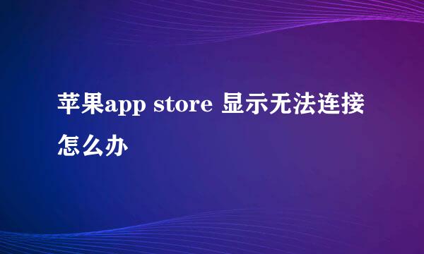 苹果app store 显示无法连接怎么办