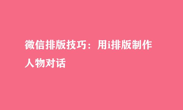 微信排版技巧：用i排版制作人物对话