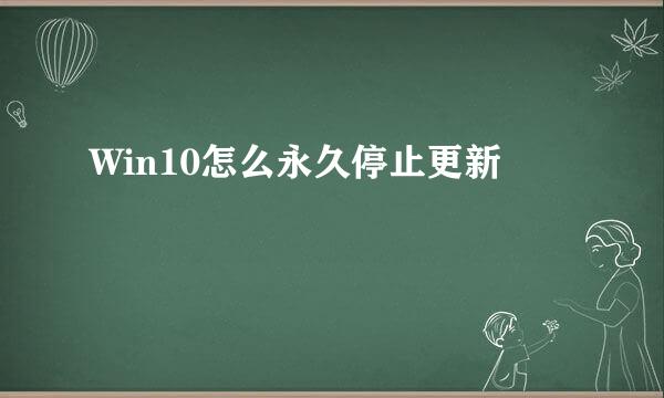 Win10怎么永久停止更新