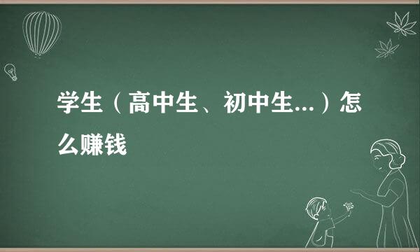 学生（高中生、初中生...）怎么赚钱