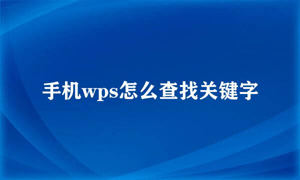 手机wps怎么查找关键字