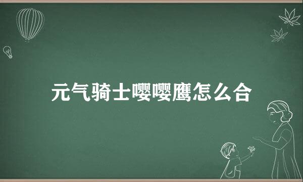 元气骑士嘤嘤鹰怎么合