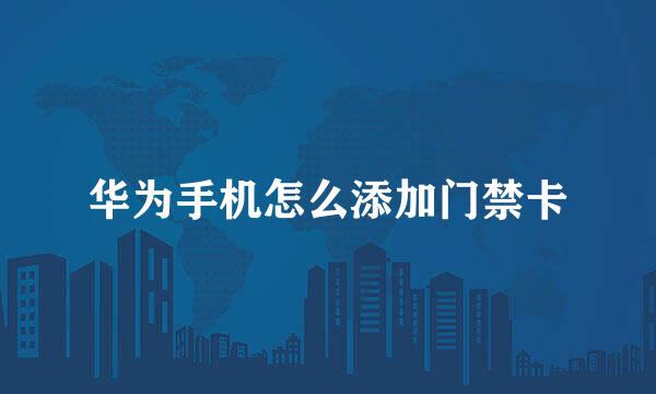华为手机怎么添加门禁卡