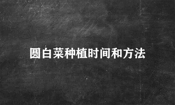 圆白菜种植时间和方法