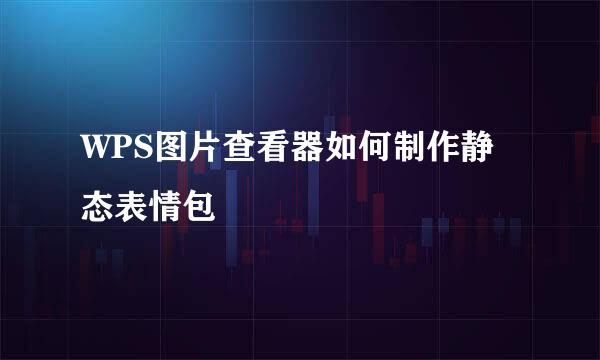 WPS图片查看器如何制作静态表情包