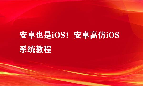 安卓也是iOS！安卓高仿iOS系统教程