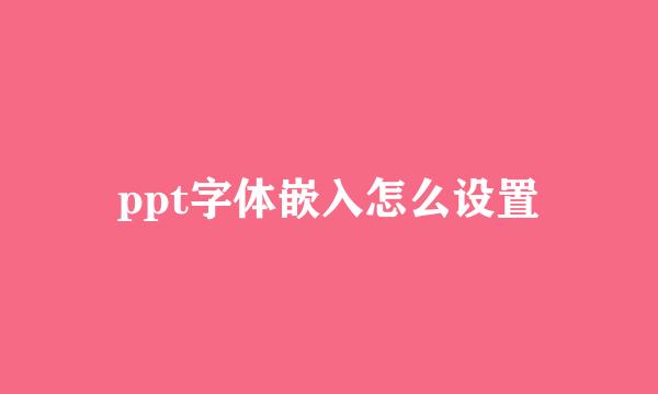 ppt字体嵌入怎么设置