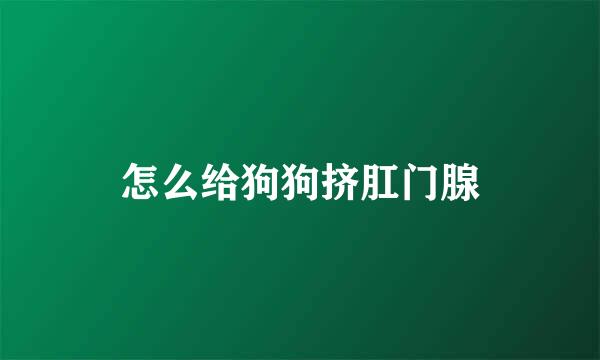 怎么给狗狗挤肛门腺