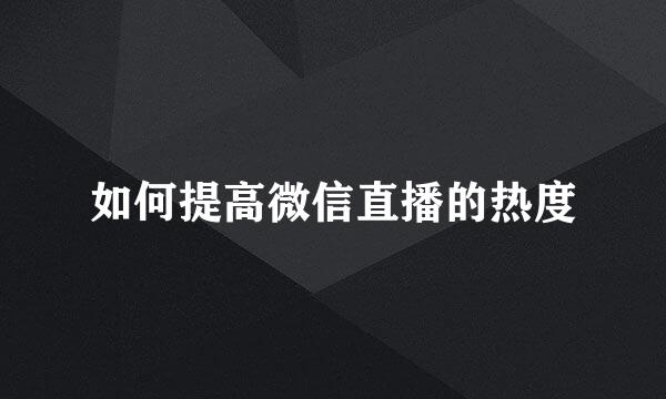 如何提高微信直播的热度