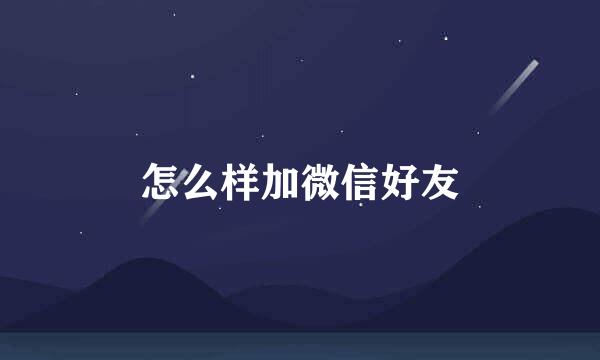 怎么样加微信好友