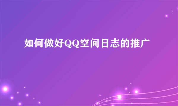 如何做好QQ空间日志的推广