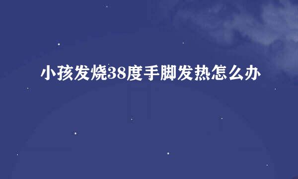 小孩发烧38度手脚发热怎么办