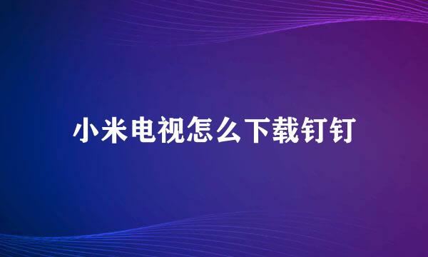 小米电视怎么下载钉钉