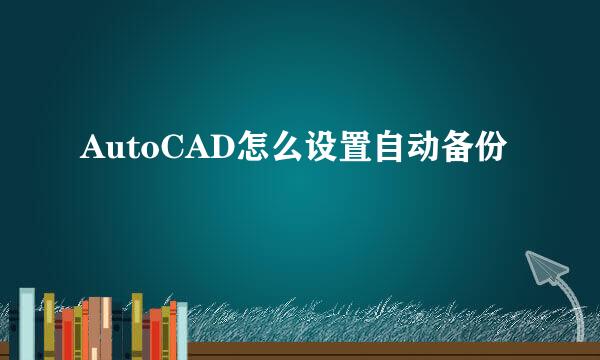 AutoCAD怎么设置自动备份