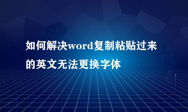 如何解决word复制粘贴过来的英文无法更换字体