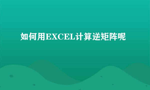 如何用EXCEL计算逆矩阵呢