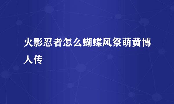 火影忍者怎么蝴蝶风祭萌黄博人传