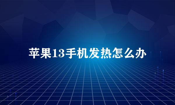 苹果13手机发热怎么办