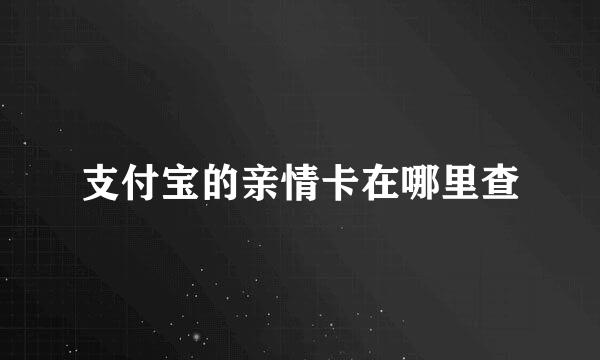 支付宝的亲情卡在哪里查